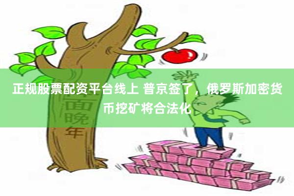 正规股票配资平台线上 普京签了，俄罗斯加密货币挖矿将合法化