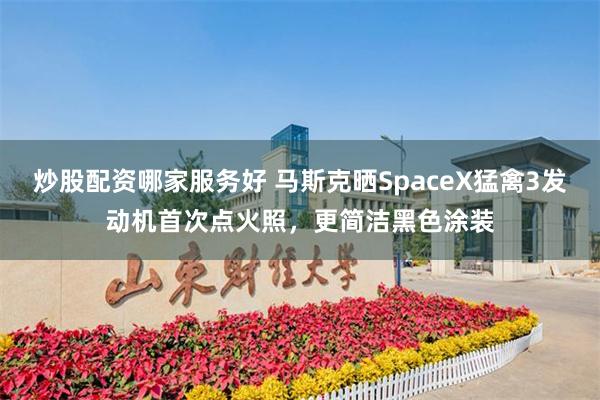 炒股配资哪家服务好 马斯克晒SpaceX猛禽3发动机首次点火照，更简洁黑色涂装