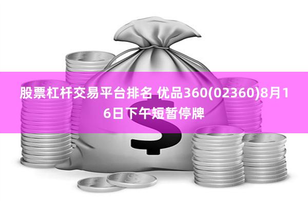 股票杠杆交易平台排名 优品360(02360)8月16日下午短暂停牌