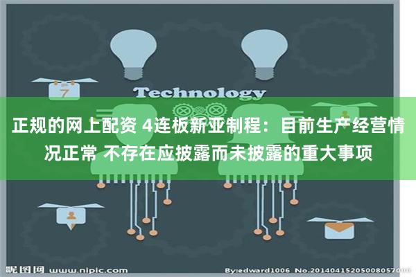 正规的网上配资 4连板新亚制程：目前生产经营情况正常 不存在应披露而未披露的重大事项