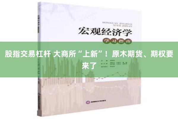 股指交易杠杆 大商所“上新”！原木期货、期权要来了