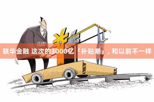 联华金融 这次的3000亿「补贴潮」, 和以前不一样