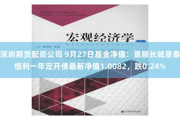 深圳期货配资公司 9月27日基金净值：景顺长城景泰恒利一年定开债最新净值1.0082，跌0.24%