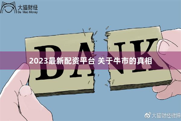 2023最新配资平台 关于牛市的真相