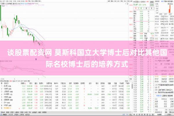 谈股票配资网 莫斯科国立大学博士后对比其他国际名校博士后的培养方式