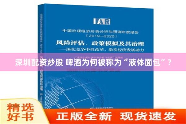 深圳配资炒股 啤酒为何被称为“液体面包”？