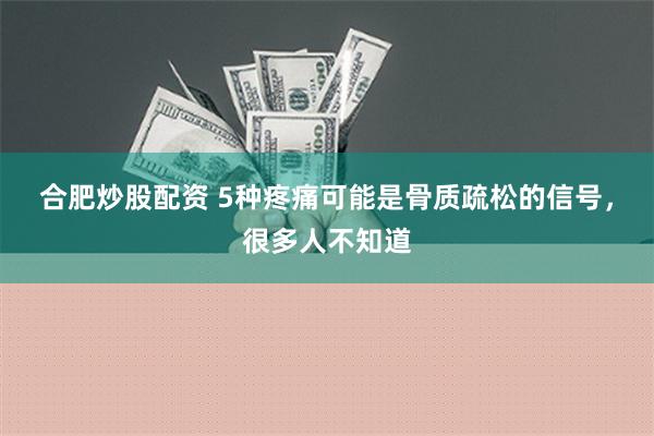 合肥炒股配资 5种疼痛可能是骨质疏松的信号，很多人不知道