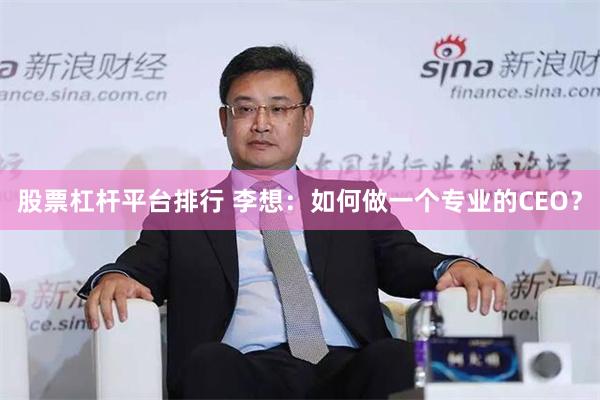 股票杠杆平台排行 李想：如何做一个专业的CEO？