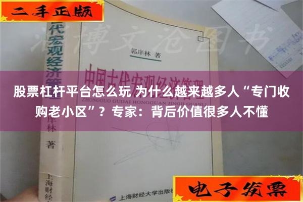 股票杠杆平台怎么玩 为什么越来越多人“专门收购老小区”？专家：背后价值很多人不懂