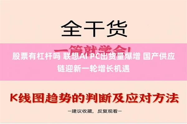 股票有杠杆吗 联想AI PC出货量爆增 国产供应链迎新一轮增长机遇