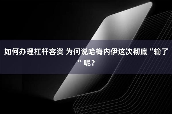 如何办理杠杆容资 为何说哈梅内伊这次彻底“输了”呢？