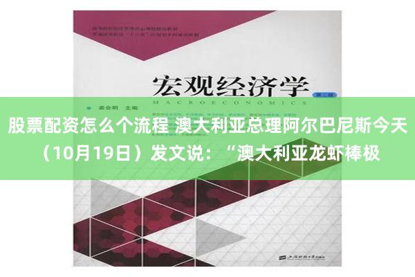 股票配资怎么个流程 澳大利亚总理阿尔巴尼斯今天（10月19日）发文说：“澳大利亚龙虾棒极