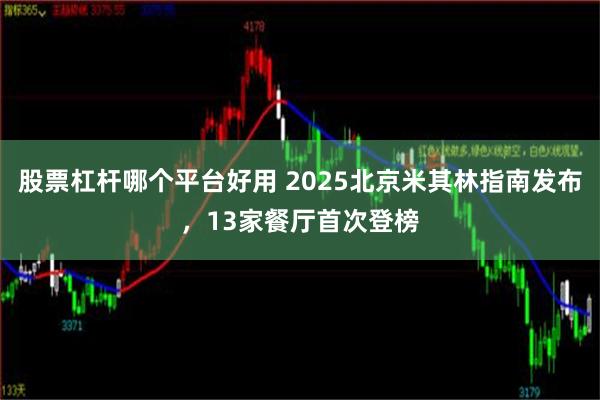 股票杠杆哪个平台好用 2025北京米其林指南发布，13家餐厅首次登榜