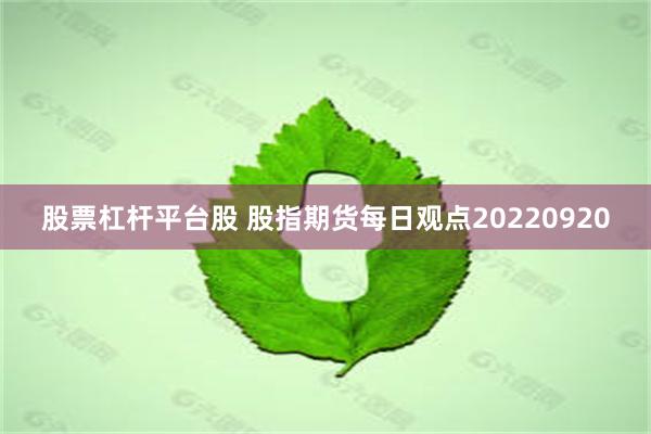 股票杠杆平台股 股指期货每日观点20220920