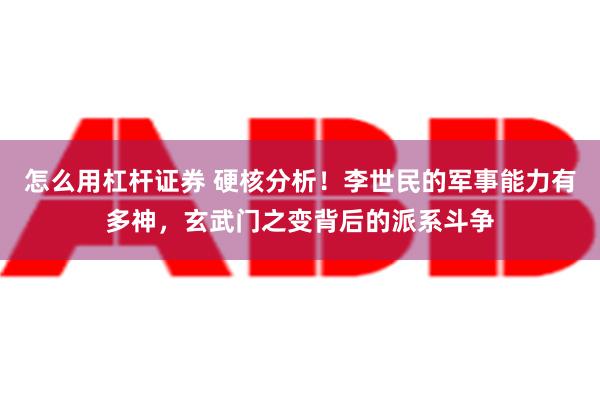 怎么用杠杆证券 硬核分析！李世民的军事能力有多神，玄武门之变背后的派系斗争