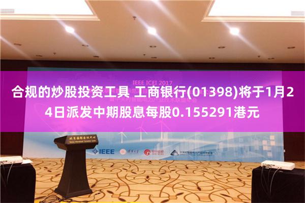 合规的炒股投资工具 工商银行(01398)将于1月24日派发中期股息每股0.155291港元