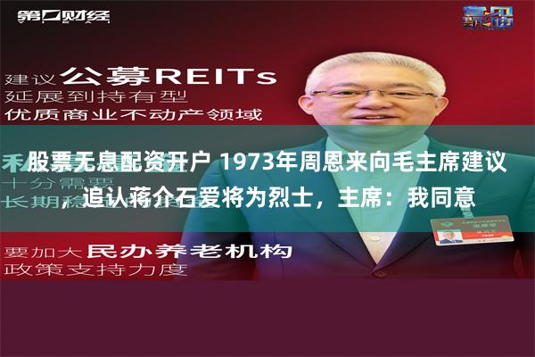 股票无息配资开户 1973年周恩来向毛主席建议，追认蒋介石爱将为烈士，主席：我同意