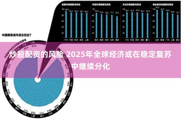 炒股配资的风险 2025年全球经济或在稳定复苏中继续分化