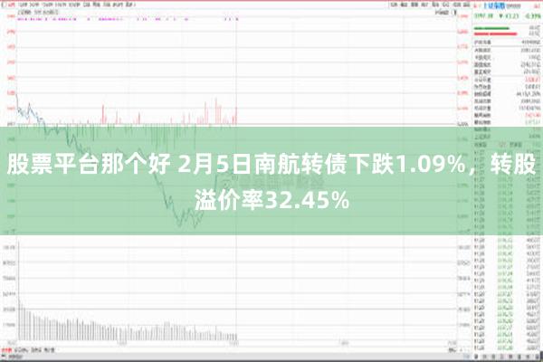 股票平台那个好 2月5日南航转债下跌1.09%，转股溢价率32.45%