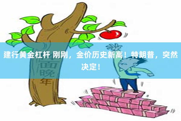 建行黄金杠杆 刚刚，金价历史新高！特朗普，突然决定！