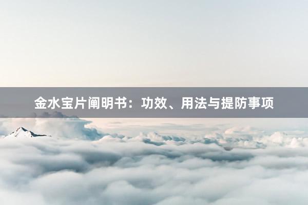 金水宝片阐明书：功效、用法与提防事项